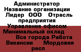 Администратор › Название организации ­ Лидер, ООО › Отрасль предприятия ­ Управление офисом › Минимальный оклад ­ 20 000 - Все города Работа » Вакансии   . Мордовия респ.